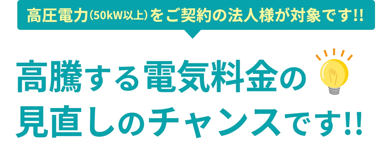 高圧電力（50kW以上）をご契約の法人様は、高騰する電気料金の見直しのチャンスです!!