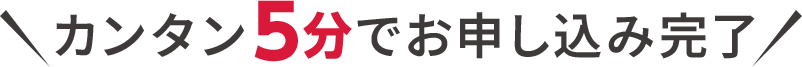カンタン5分でお申し込み完了