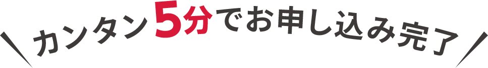 カンタン5分でお申し込み完了