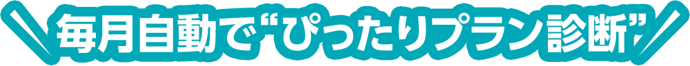 毎月自動で“ぴったりプラン診断”