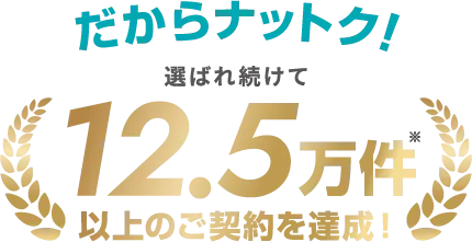だからナットク！12.5万件以上のご契約を達成！