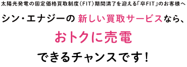 シン・エナジーの新しいサービスなら、おトクに売電できるチャンスです。